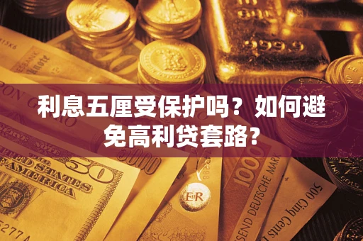 武汉利息五厘受保护吗？如何避免高利贷套路？