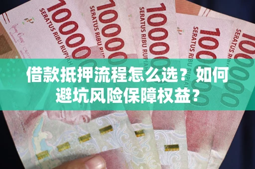武汉借款抵押流程怎么选？如何避坑风险保障权益？