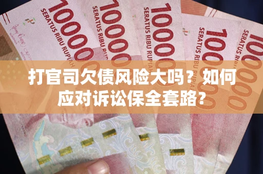 武汉打官司欠债风险大吗？如何应对诉讼保全套路？