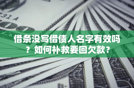 武汉借条没写借债人名字有效吗？如何补救要回欠款？