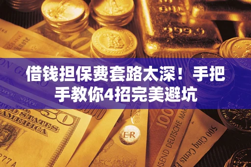武汉借钱担保费套路太深！手把手教你4招完美避坑