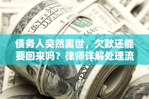 武汉债务人突然离世，欠款还能要回来吗？律师详解处理流程