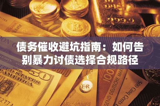 武汉债务催收避坑指南：如何告别暴力讨债选择合规路径