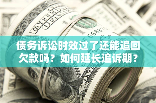 武汉债务诉讼时效过了还能追回欠款吗？如何延长追诉期？