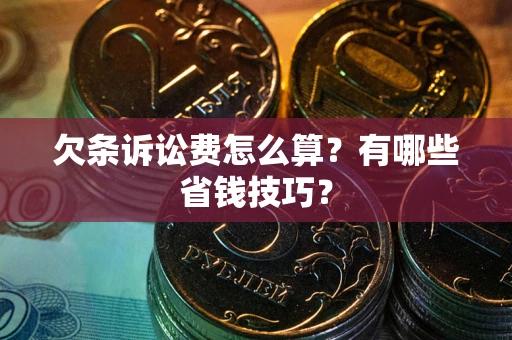 武汉欠条诉讼费怎么算？有哪些省钱技巧？