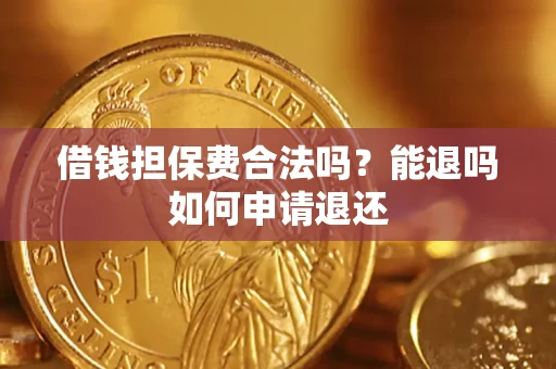 武汉借钱担保费合法吗？能退吗如何申请退还