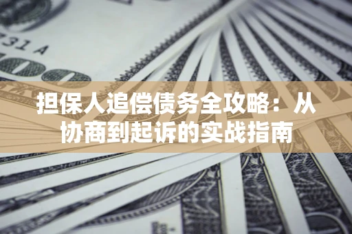 武汉担保人追偿债务全攻略:从协商到起诉的实战指南 武汉担保人追偿债务全攻略:从协商到起诉的实战指南