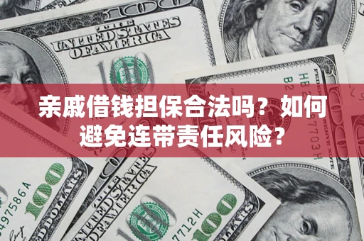 武汉亲戚借钱担保合法吗？如何避免连带责任风险？
