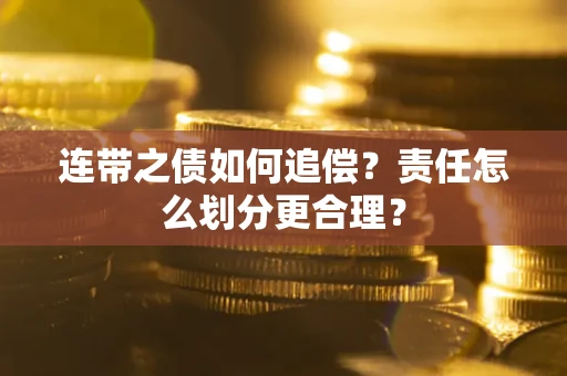 武汉连带之债如何追偿？责任怎么划分更合理？