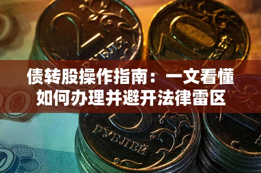 武汉债转股操作指南：一文看懂如何办理并避开法律雷区