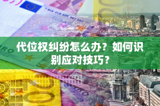 武汉代位权纠纷怎么办？如何识别应对技巧？