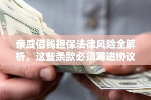 武汉亲戚借钱担保法律风险全解析，这些条款必须写进协议