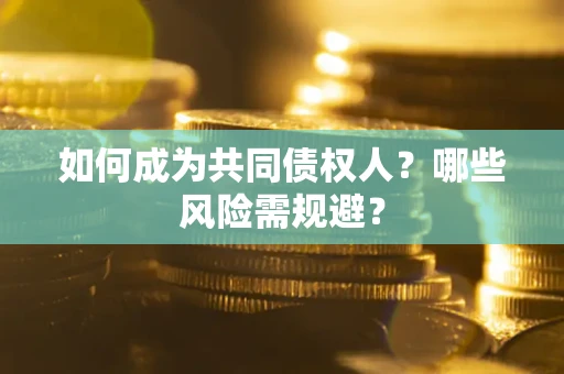 武汉如何成为共同债权人？哪些风险需规避？