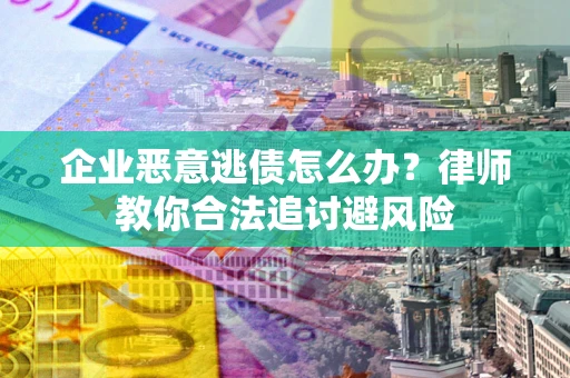 武汉企业恶意逃债怎么办？律师教你合法追讨避风险