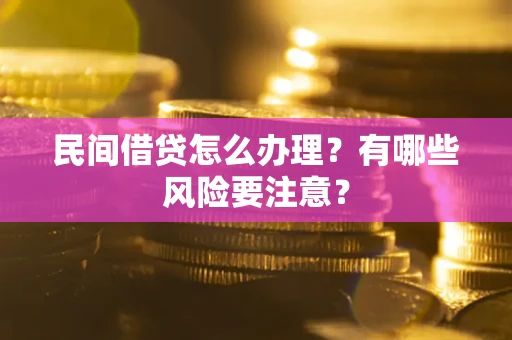 武汉民间借贷怎么办理？有哪些风险要注意？