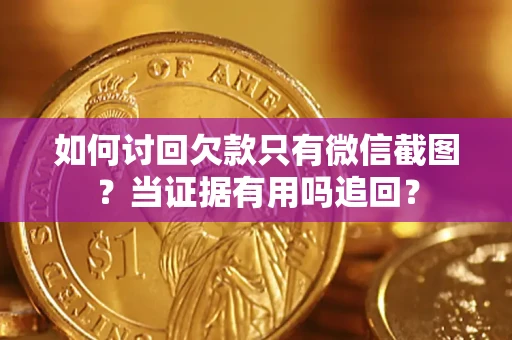 武汉如何讨回欠款只有微信截图？当证据有用吗追回？
