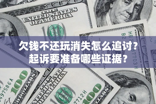 武汉欠钱不还玩消失怎么追讨？起诉要准备哪些证据？
