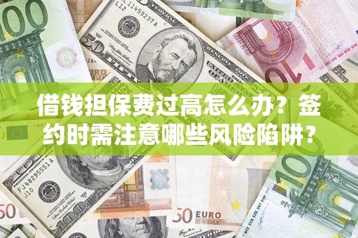 武汉借钱担保费过高怎么办？签约时需注意哪些风险陷阱？