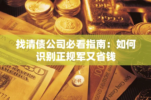 武汉找清债公司必看指南：如何识别正规军又省钱