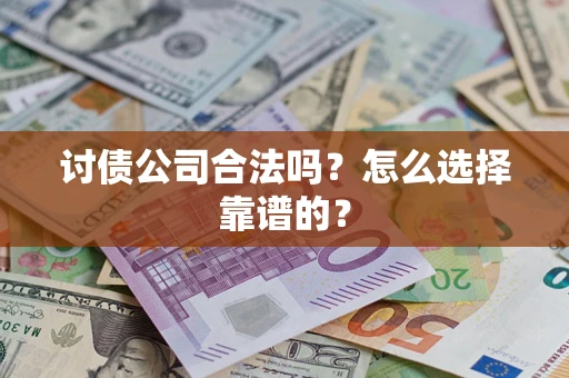 武汉讨债公司合法吗？怎么选择靠谱的？