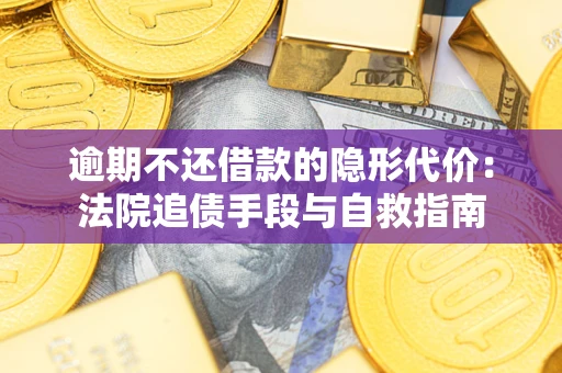 武汉逾期不还借款的隐形代价：法院追债手段与自救指南