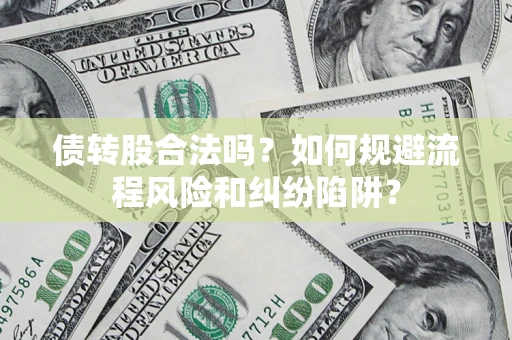 武汉债转股合法吗？如何规避流程风险和纠纷陷阱？