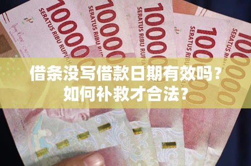 武汉借条没写借款日期有效吗？如何补救才合法？