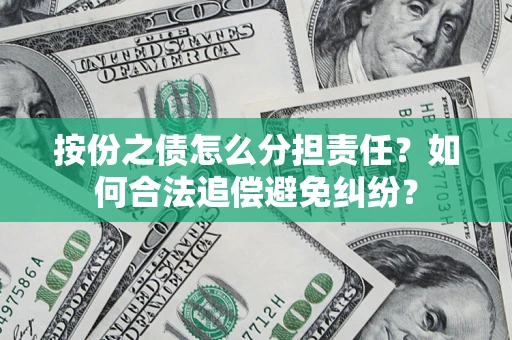 武汉按份之债怎么分担责任？如何合法追偿避免纠纷？
