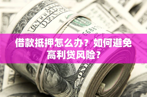 武汉借款抵押怎么办？如何避免高利贷风险？