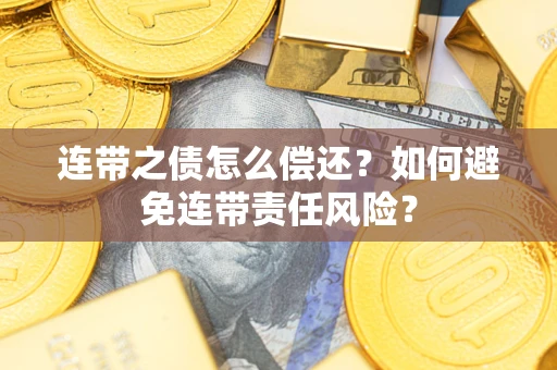 武汉连带之债怎么偿还？如何避免连带责任风险？