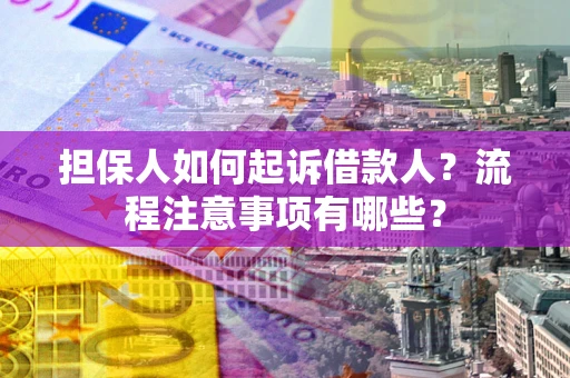 武汉担保人如何起诉借款人？流程注意事项有哪些？