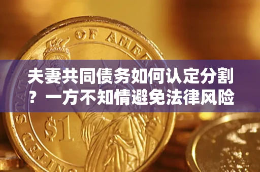 武汉夫妻共同债务如何认定分割？一方不知情避免法律风险必看！
