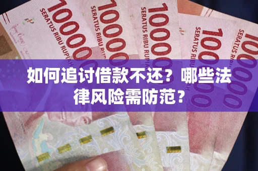 武汉如何追讨借款不还？哪些法律风险需防范？