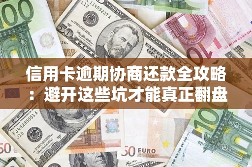武汉信用卡逾期协商还款全攻略：避开这些坑才能真正翻盘