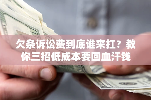 武汉欠条诉讼费到底谁来扛？教你三招低成本要回血汗钱