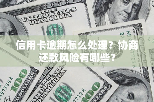 武汉信用卡逾期怎么处理？协商还款风险有哪些？